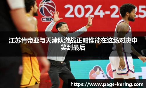 江苏肯帝亚与天津队激战正酣谁能在这场对决中笑到最后
