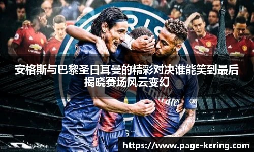 安格斯与巴黎圣日耳曼的精彩对决谁能笑到最后揭晓赛场风云变幻