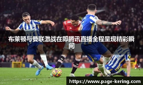 布莱顿与曼联激战在即腾讯直播全程呈现精彩瞬间
