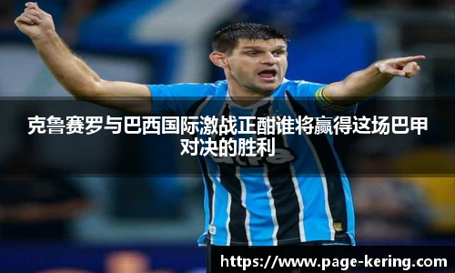 克鲁赛罗与巴西国际激战正酣谁将赢得这场巴甲对决的胜利
